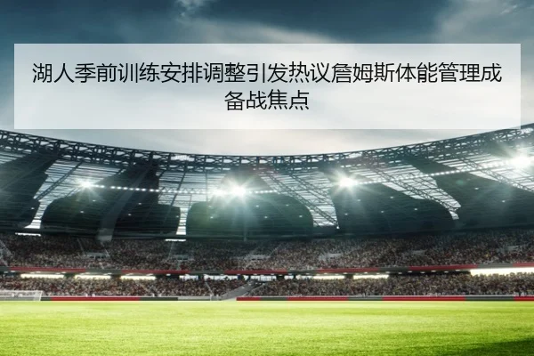 湖人季前训练安排调整引发热议詹姆斯体能管理成备战焦点